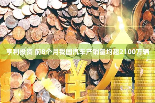 亨利投资 前8个月我国汽车产销量均超2100万辆
