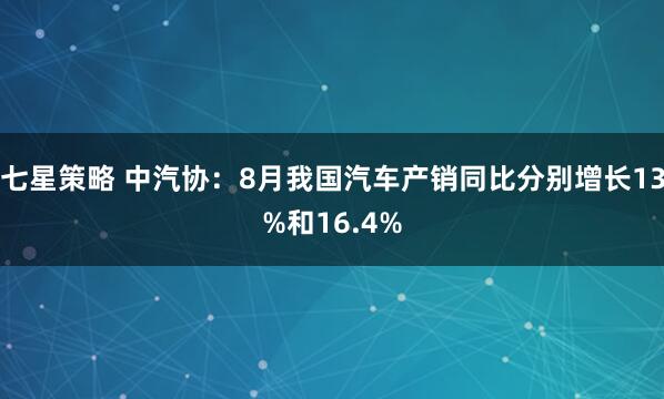 七星策略 中汽协：8月我国汽车产销同比分别增长13%和16.4%