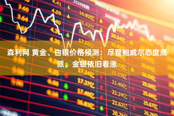 森利网 黄金、白银价格预测：尽管鲍威尔态度鹰派，金银依旧看涨