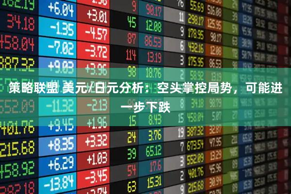 策略联盟 美元/日元分析：空头掌控局势，可能进一步下跌