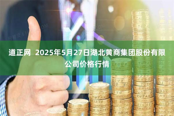 道正网  2025年5月27日湖北黄商集团股份有限公司价格行情