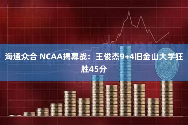 海通众合 NCAA揭幕战：王俊杰9+4旧金山大学狂胜45分