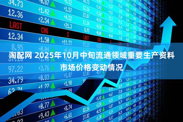 淘配网 2025年10月中旬流通领域重要生产资料市场价格变动情况
