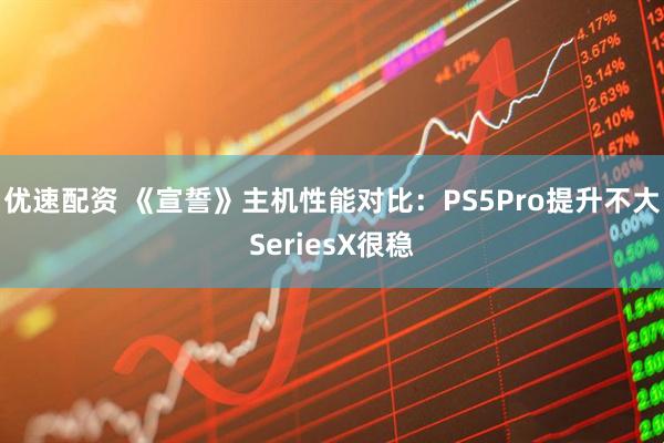 优速配资 《宣誓》主机性能对比：PS5Pro提升不大SeriesX很稳