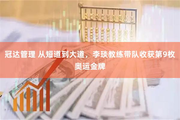 冠达管理 从短道到大道，李琰教练带队收获第9枚奥运金牌