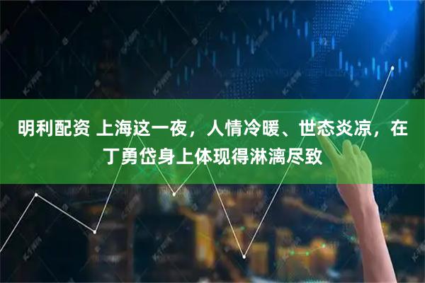 明利配资 上海这一夜，人情冷暖、世态炎凉，在丁勇岱身上体现得淋漓尽致