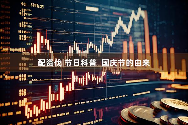 配资伐 节日科普  国庆节的由来